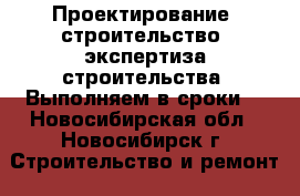 Проектирование, строительство, экспертиза строительства. Выполняем в сроки. - Новосибирская обл., Новосибирск г. Строительство и ремонт » Услуги   